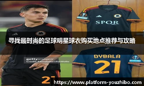 寻找最时尚的足球明星球衣购买地点推荐与攻略